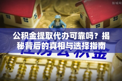 珠海公积金提取代办可靠吗？揭秘背后的真相与选择指南