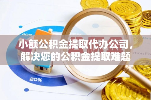 珠海小额公积金提取代办公司，解决您的公积金提取难题