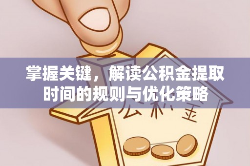 珠海掌握关键，解读公积金提取时间的规则与优化策略
