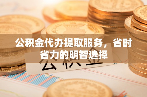 珠海公积金代办提取服务，省时省力的明智选择