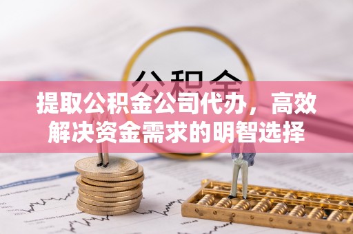 珠海提取公积金公司代办，高效解决资金需求的明智选择