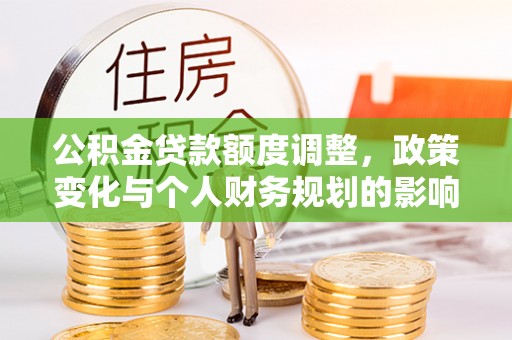 珠海公积金贷款额度调整，政策变化与个人财务规划的影响
