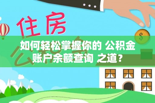 珠海如何轻松掌握你的 公积金账户余额查询 之道？