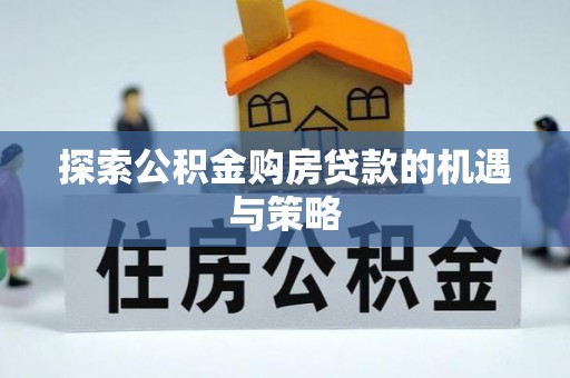 珠海探索公积金购房贷款的机遇与策略
