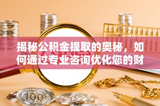 珠海揭秘公积金提取的奥秘，如何通过专业咨询优化您的财务规划