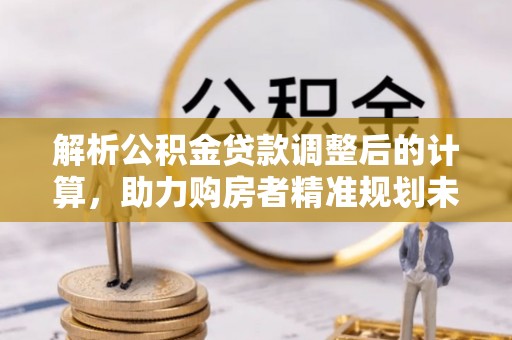 珠海解析公积金贷款调整后的计算，助力购房者精准规划未来