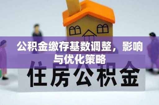 珠海公积金缴存基数调整，影响与优化策略