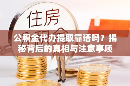 珠海公积金代办提取靠谱吗？揭秘背后的真相与注意事项