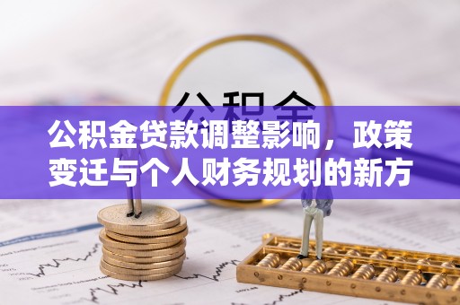 珠海公积金贷款调整影响，政策变迁与个人财务规划的新方向