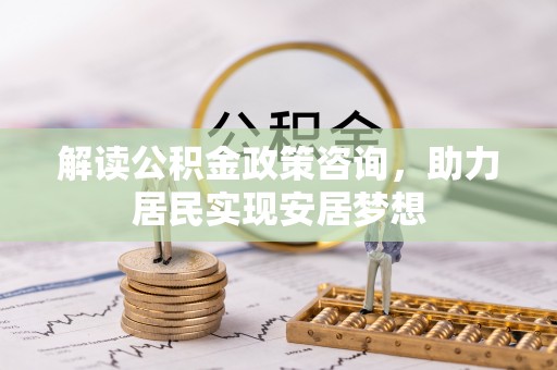 珠海解读公积金政策咨询，助力居民实现安居梦想