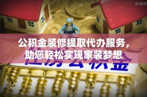 珠海公积金装修提取代办服务，助您轻松实现家装梦想