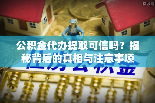 珠海公积金代办提取可信吗？揭秘背后的真相与注意事项