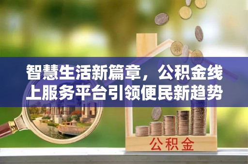 珠海智慧生活新篇章，公积金线上服务平台引领便民新趋势