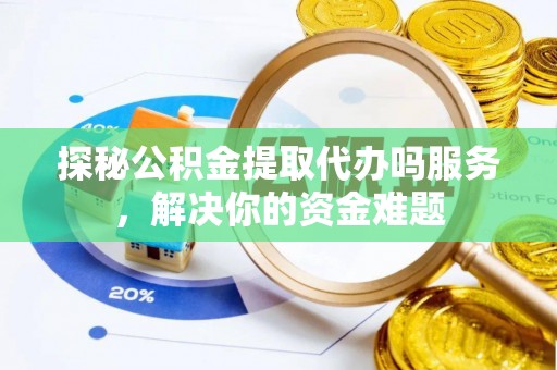 珠海探秘公积金提取代办吗服务，解决你的资金难题