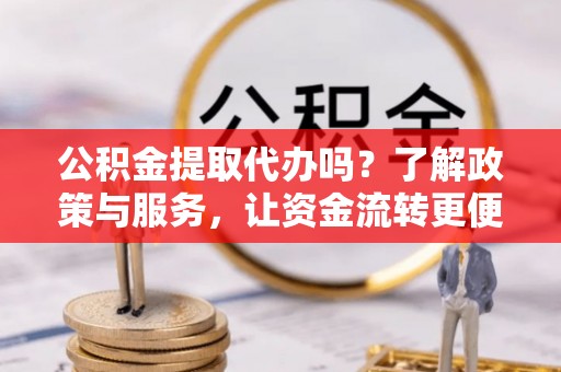 珠海公积金提取代办吗？了解政策与服务，让资金流转更便捷