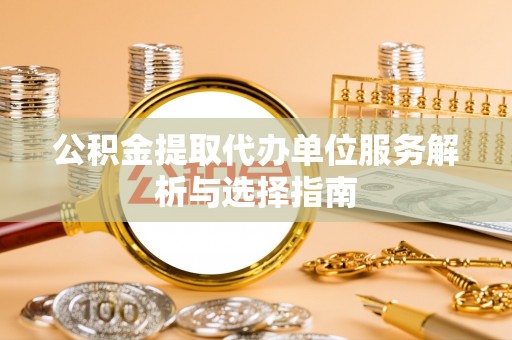 珠海公积金提取代办单位服务解析与选择指南