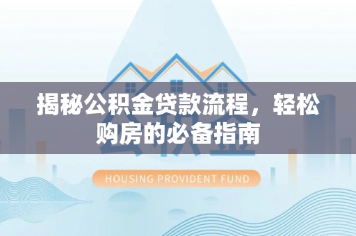 珠海揭秘公积金贷款流程，轻松购房的必备指南