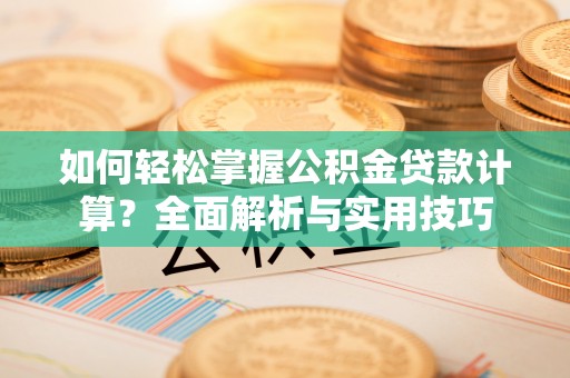 珠海如何轻松掌握公积金贷款计算？全面解析与实用技巧
