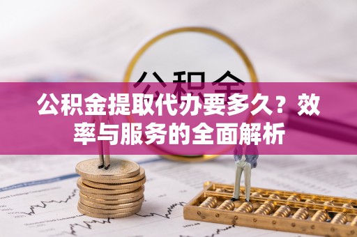 珠海公积金提取代办要多久？效率与服务的全面解析