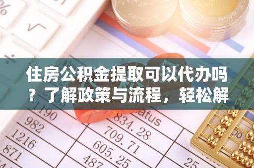 珠海住房公积金提取可以代办吗？了解政策与流程，轻松解决你的疑问