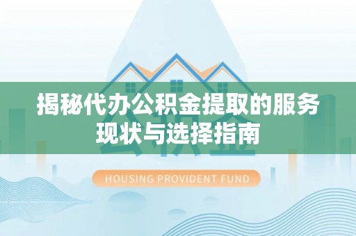 珠海揭秘代办公积金提取的服务现状与选择指南