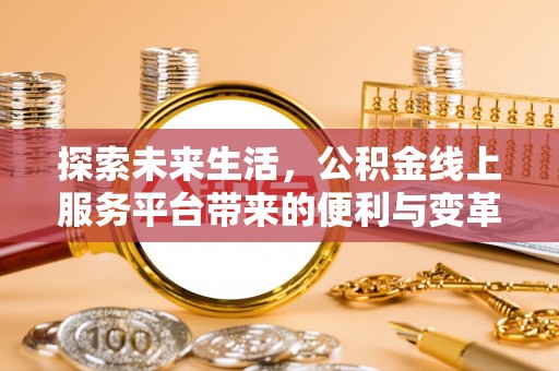 珠海探索未来生活，公积金线上服务平台带来的便利与变革