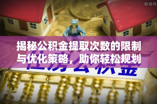 珠海揭秘公积金提取次数的限制与优化策略，助你轻松规划财务未来