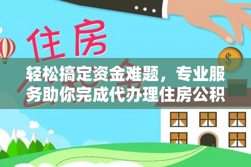 珠海轻松搞定资金难题，专业服务助你完成代办理住房公积金提取