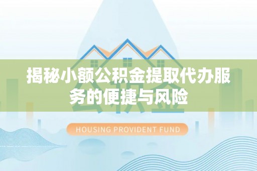 珠海揭秘小额公积金提取代办服务的便捷与风险