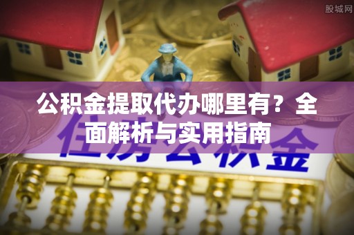 珠海公积金提取代办哪里有？全面解析与实用指南