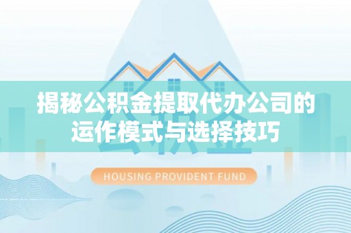 珠海揭秘公积金提取代办公司的运作模式与选择技巧
