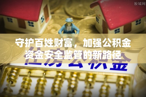 珠海守护百姓财富，加强公积金资金安全监管的新路径
