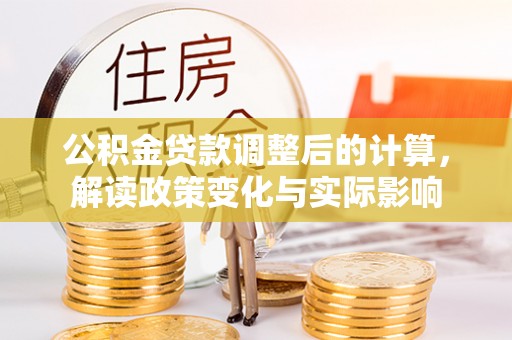 珠海公积金贷款调整后的计算，解读政策变化与实际影响