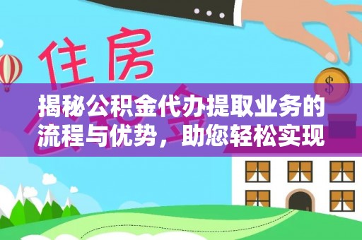 珠海揭秘公积金代办提取业务的流程与优势，助您轻松实现资金利用最大化