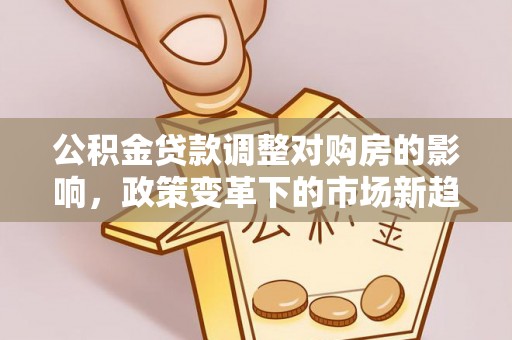 珠海公积金贷款调整对购房的影响，政策变革下的市场新趋势