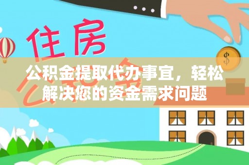 珠海公积金提取代办事宜，轻松解决您的资金需求问题