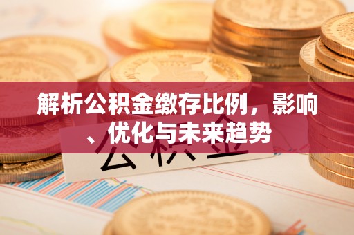 珠海解析公积金缴存比例，影响、优化与未来趋势