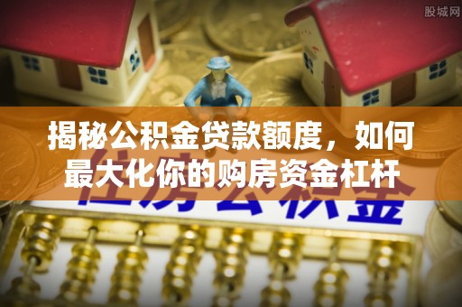 珠海揭秘公积金贷款额度，如何最大化你的购房资金杠杆