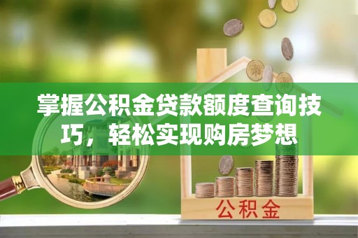 珠海掌握公积金贷款额度查询技巧，轻松实现购房梦想