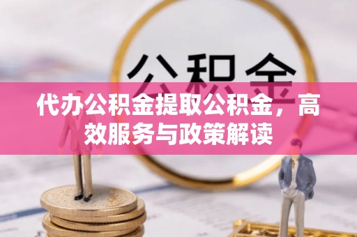 珠海代办公积金提取公积金，高效服务与政策解读