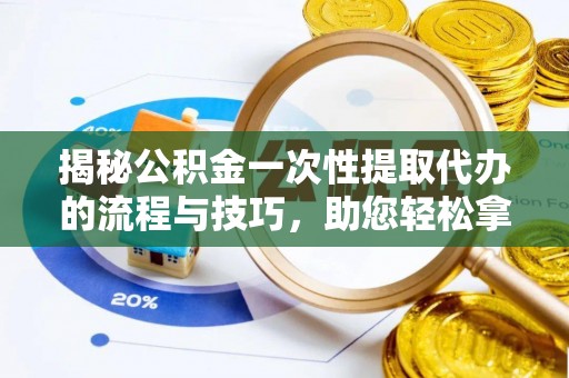 珠海揭秘公积金一次性提取代办的流程与技巧，助您轻松拿钱！