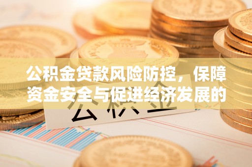 珠海公积金贷款风险防控，保障资金安全与促进经济发展的平衡之道