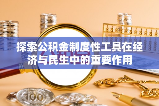 珠海探索公积金制度性工具在经济与民生中的重要作用