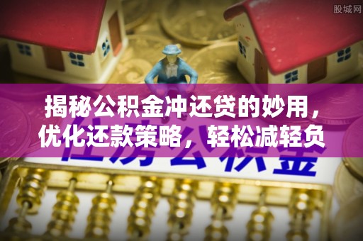 珠海揭秘公积金冲还贷的妙用，优化还款策略，轻松减轻负担