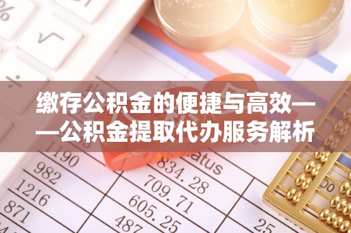 珠海缴存公积金的便捷与高效——公积金提取代办服务解析
