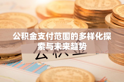 珠海公积金支付范围的多样化探索与未来趋势
