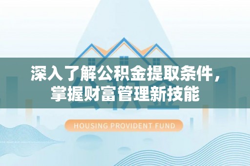 珠海深入了解公积金提取条件，掌握财富管理新技能