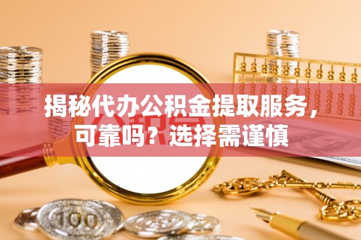 珠海揭秘代办公积金提取服务，可靠吗？选择需谨慎