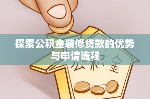 珠海探索公积金装修贷款的优势与申请流程