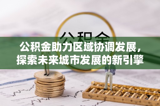 珠海公积金助力区域协调发展，探索未来城市发展的新引擎